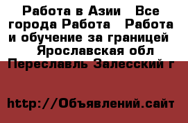 Работа в Азии - Все города Работа » Работа и обучение за границей   . Ярославская обл.,Переславль-Залесский г.